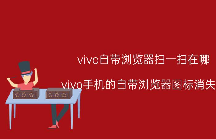 vivo自带浏览器扫一扫在哪 vivo手机的自带浏览器图标消失了？